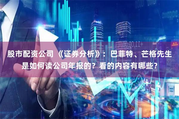 股市配资公司 《证券分析》：巴菲特、芒格先生是如何读公司年报的？看的内容有哪些？