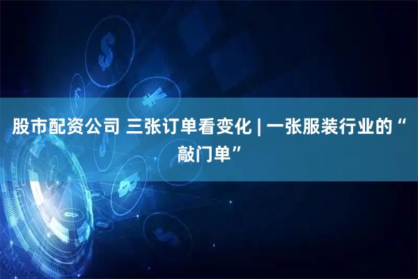 股市配资公司 三张订单看变化 | 一张服装行业的“敲门单”