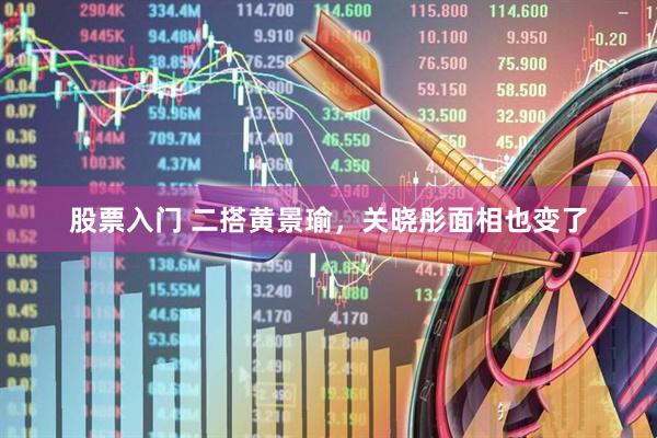 股票入门 二搭黄景瑜，关晓彤面相也变了