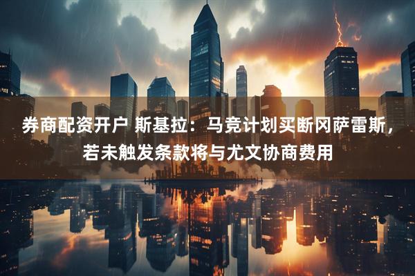 券商配资开户 斯基拉：马竞计划买断冈萨雷斯，若未触发条款将与尤文协商费用