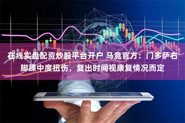在线实盘配资炒股平台开户 马竞官方：门多萨右脚踝中度扭伤，复出时间视康复情况而定